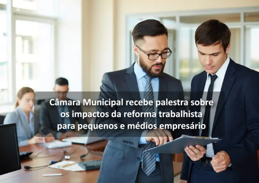 Câmara Municipal recebe palestra sobre os impactos da reforma trabalhista para pequenos e médios empresários